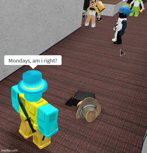 Mondays, am I right? | image tagged in mondays,roblox,memes,gaming,original meme | made w/ Imgflip meme maker