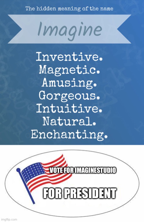 Vote ImagineStudio For President | “Everyone has a meaning in themselves” - ImagineStudio | VOTE FOR IMAGINESTUDIO; FOR PRESIDENT | image tagged in i voted sticker | made w/ Imgflip meme maker