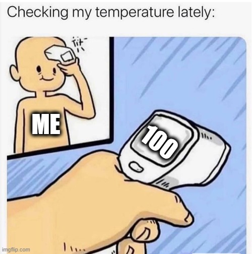 Checking my temperature | ME; 100 | image tagged in checking my temperature | made w/ Imgflip meme maker