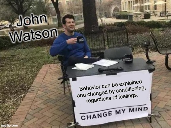 Change My Mind Meme | John Watson; Behavior can be explained and changed by conditioning, regardless of feelings. | image tagged in memes,change my mind | made w/ Imgflip meme maker
