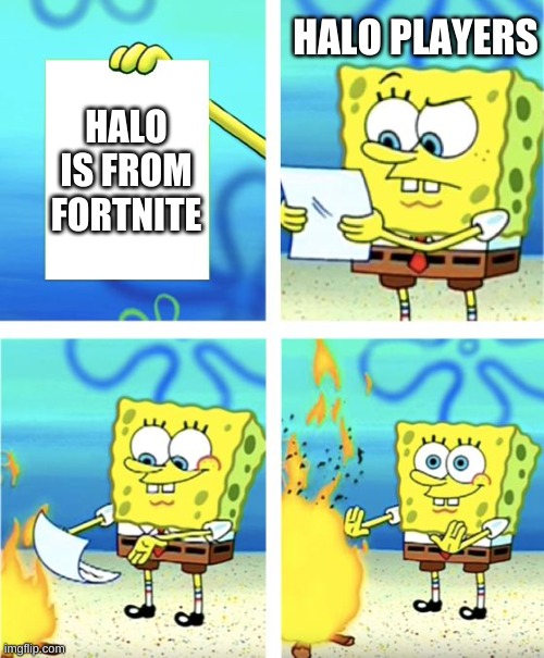 halo is not from fortnite | HALO PLAYERS; HALO IS FROM FORTNITE | image tagged in spongebob burning paper | made w/ Imgflip meme maker