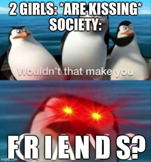 Part 2 to my society meme | 2 GIRLS: *ARE KISSING*
SOCIETY:; F R I E N D S? | image tagged in wouldn't that make you gay | made w/ Imgflip meme maker