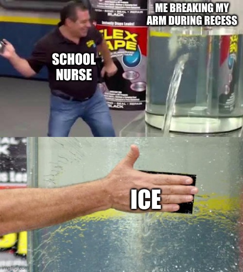 school nurse be like | ME BREAKING MY ARM DURING RECESS; SCHOOL NURSE; ICE | image tagged in flex tape | made w/ Imgflip meme maker