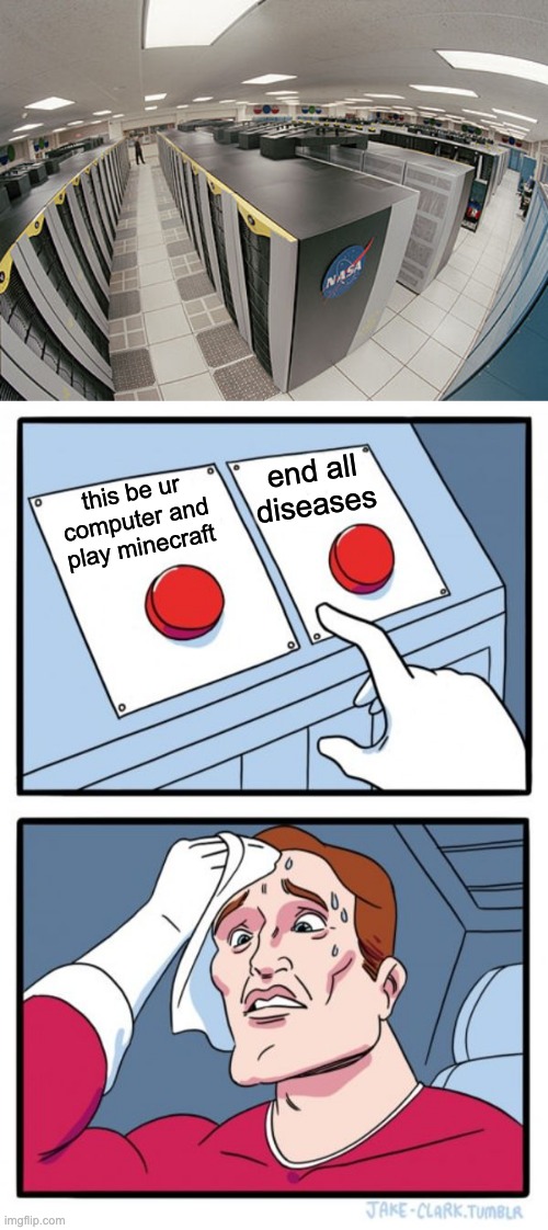 hard to choose | end all diseases; this be ur computer and play minecraft | image tagged in memes,two buttons,minecraft | made w/ Imgflip meme maker