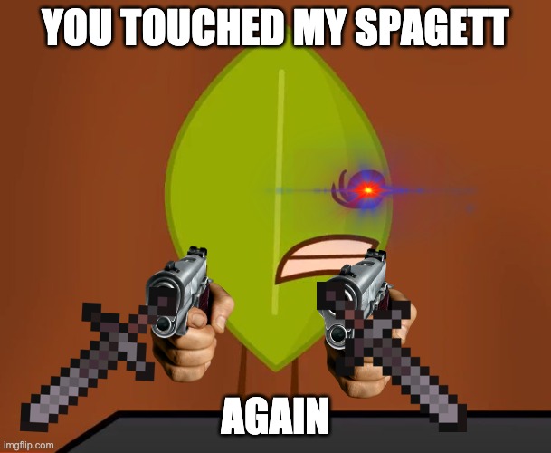 BFDI "Wat" Face |  YOU TOUCHED MY SPAGETT; AGAIN | image tagged in bfdi wat face | made w/ Imgflip meme maker