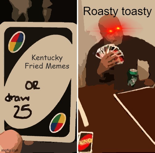 But they're already cooked, my guy... | Roasty toasty; Kentucky Fried Memes | image tagged in memes,uno draw 25 cards | made w/ Imgflip meme maker