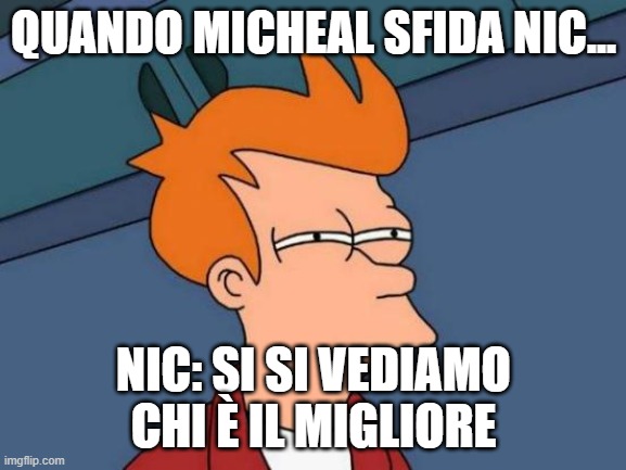 Futurama Fry Meme | QUANDO MICHEAL SFIDA NIC... NIC: SI SI VEDIAMO CHI È IL MIGLIORE | image tagged in memes,futurama fry | made w/ Imgflip meme maker