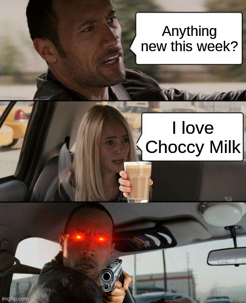 Eww | Anything new this week? I love Choccy Milk | image tagged in memes,the rock driving,choccy milk | made w/ Imgflip meme maker