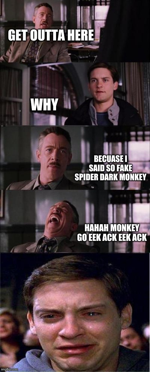 monkey go eck ack | GET OUTTA HERE; WHY; BECUASE I SAID SO FAKE SPIDER DARK MONKEY; HAHAH MONKEY GO EEK ACK EEK ACK | image tagged in memes,peter parker cry | made w/ Imgflip meme maker