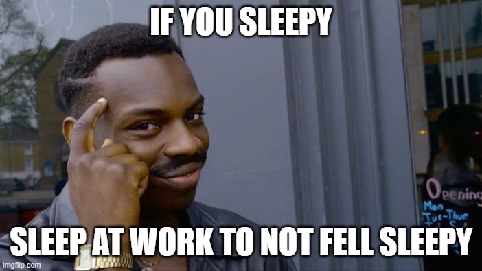 SLEEPY | IF YOU SLEEPY; SLEEP AT WORK TO NOT FELL SLEEPY | image tagged in memes,roll safe think about it | made w/ Imgflip meme maker