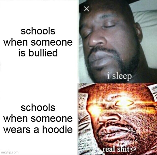 real shit | schools when someone is bullied; schools when someone wears a hoodie | image tagged in memes,sleeping shaq | made w/ Imgflip meme maker