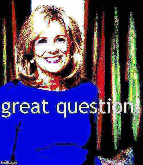 Jill Biden great question deep-fried 2 | image tagged in jill biden great question deep-fried 2 | made w/ Imgflip meme maker