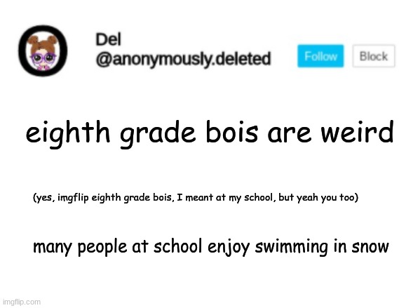 Del Announcement | eighth grade bois are weird; (yes, imgflip eighth grade bois, I meant at my school, but yeah you too); many people at school enjoy swimming in snow | image tagged in del announcement | made w/ Imgflip meme maker