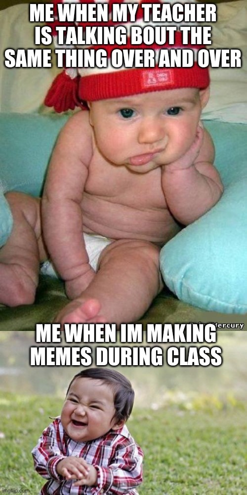 loooool | ME WHEN MY TEACHER IS TALKING BOUT THE SAME THING OVER AND OVER; ME WHEN IM MAKING MEMES DURING CLASS | image tagged in bored baby,memes,evil toddler | made w/ Imgflip meme maker