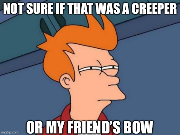 Creepers are annoying | NOT SURE IF THAT WAS A CREEPER; OR MY FRIEND’S BOW | image tagged in memes,futurama fry | made w/ Imgflip meme maker