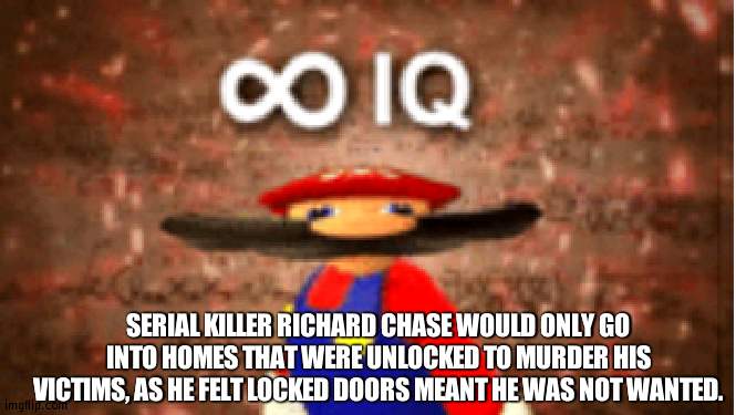 Infinite IQ | SERIAL KILLER RICHARD CHASE WOULD ONLY GO INTO HOMES THAT WERE UNLOCKED TO MURDER HIS VICTIMS, AS HE FELT LOCKED DOORS MEANT HE WAS NOT WANTED. | image tagged in infinite iq | made w/ Imgflip meme maker