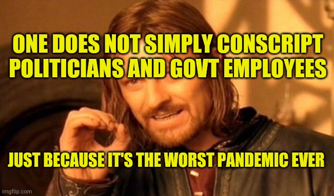 Conscript The Government | ONE DOES NOT SIMPLY CONSCRIPT POLITICIANS AND GOVT EMPLOYEES; JUST BECAUSE IT'S THE WORST PANDEMIC EVER | image tagged in memes,one does not simply,politicians,liars club,lockdown,corruption | made w/ Imgflip meme maker