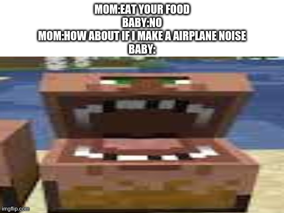 Yea, YEET | MOM:EAT YOUR FOOD
BABY:NO
MOM:HOW ABOUT IF I MAKE A AIRPLANE NOISE
BABY: | image tagged in minecraft villagers,cursed image,why me | made w/ Imgflip meme maker
