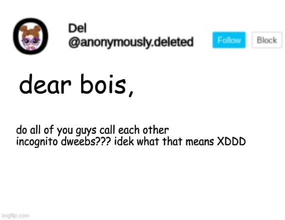 Del Announcement | dear bois, do all of you guys call each other incognito dweebs??? idek what that means XDDD | image tagged in del announcement | made w/ Imgflip meme maker