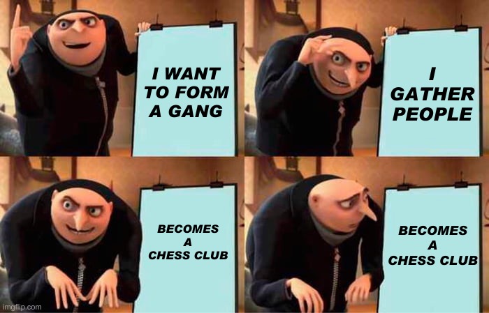 THE NERD | I WANT TO FORM A GANG; I GATHER PEOPLE; BECOMES A CHESS CLUB; BECOMES A CHESS CLUB | image tagged in memes,gru's plan | made w/ Imgflip meme maker