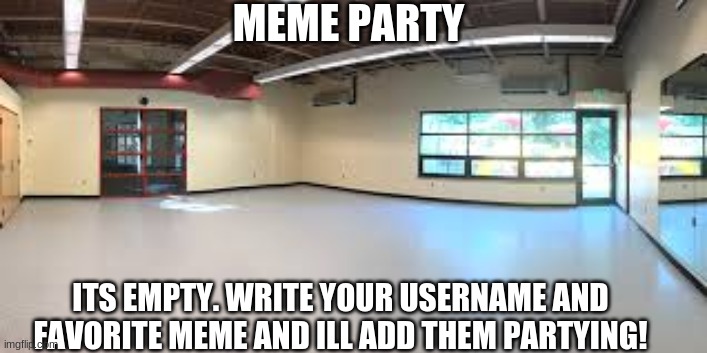 meme party population: 0 | MEME PARTY; ITS EMPTY. WRITE YOUR USERNAME AND FAVORITE MEME AND ILL ADD THEM PARTYING! | image tagged in party,memes | made w/ Imgflip meme maker