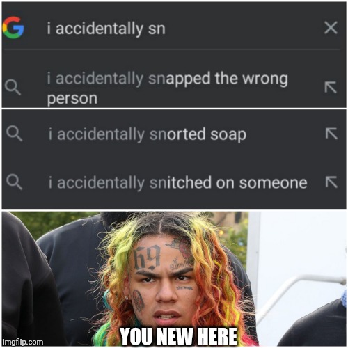 I accidentally snitched | YOU NEW HERE | image tagged in memes,fun,6ix9ine snitch,google search | made w/ Imgflip meme maker