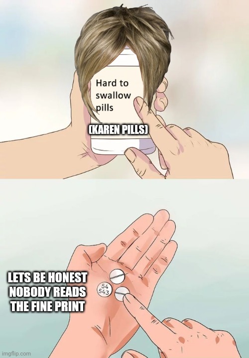 Hard To Swallow Pills Meme | (KAREN PILLS); LETS BE HONEST NOBODY READS THE FINE PRINT | image tagged in memes,hard to swallow pills | made w/ Imgflip meme maker