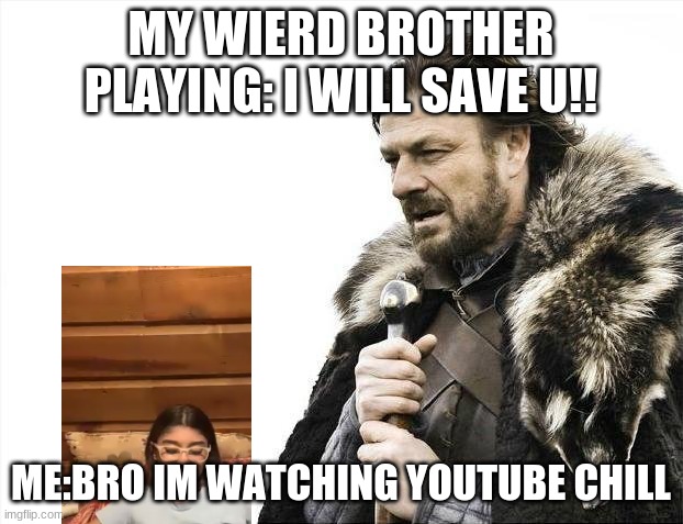 Annoying bro | MY WIERD BROTHER PLAYING: I WILL SAVE U!! ME:BRO IM WATCHING YOUTUBE CHILL | image tagged in memes,brace yourselves x is coming | made w/ Imgflip meme maker