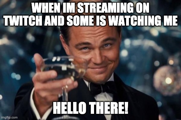 Leonardo Dicaprio Cheers Meme | WHEN IM STREAMING ON TWITCH AND SOME IS WATCHING ME; HELLO THERE! | image tagged in memes,leonardo dicaprio cheers | made w/ Imgflip meme maker