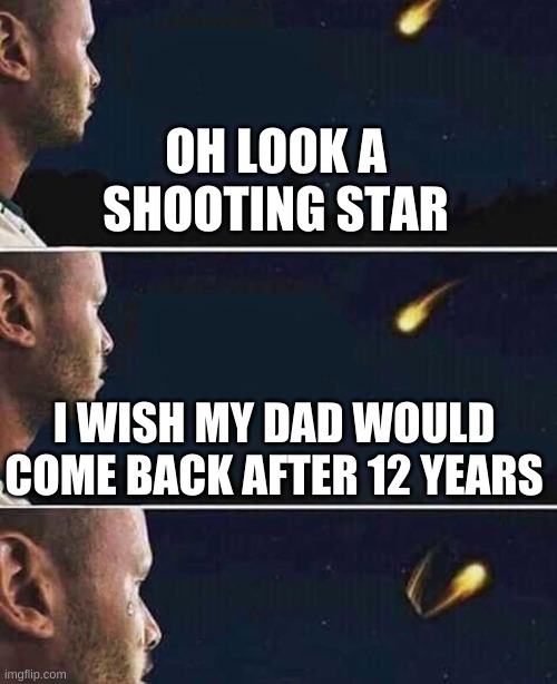 Sad Yet True | OH LOOK A SHOOTING STAR; I WISH MY DAD WOULD COME BACK AFTER 12 YEARS | image tagged in shooting star | made w/ Imgflip meme maker
