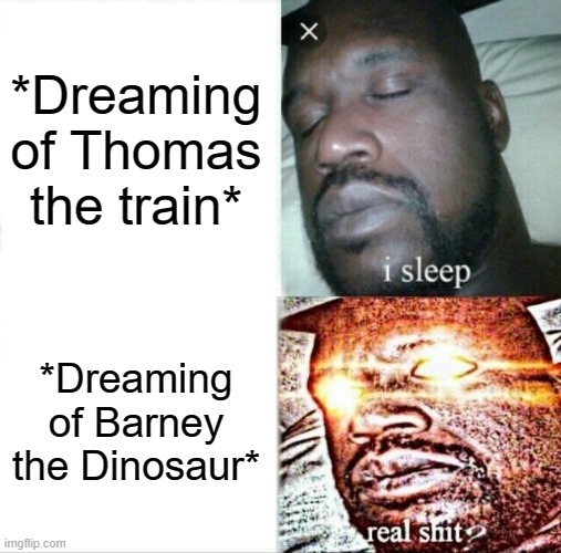 zzzzzzzz | *Dreaming of Thomas the train*; *Dreaming of Barney the Dinosaur* | image tagged in memes,sleeping shaq | made w/ Imgflip meme maker