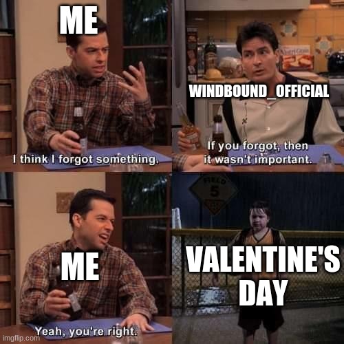 Did anyone else forget? | ME; WINDBOUND_OFFICIAL; ME; VALENTINE'S DAY | image tagged in i think i forgot something | made w/ Imgflip meme maker