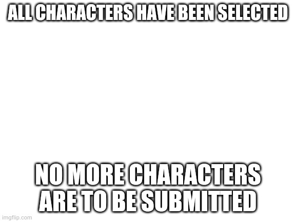 LET THE HUNGER GAMES BEGIN! (Repost because I accidentaolly deleted the original) | ALL CHARACTERS HAVE BEEN SELECTED; NO MORE CHARACTERS ARE TO BE SUBMITTED | image tagged in blank white template | made w/ Imgflip meme maker