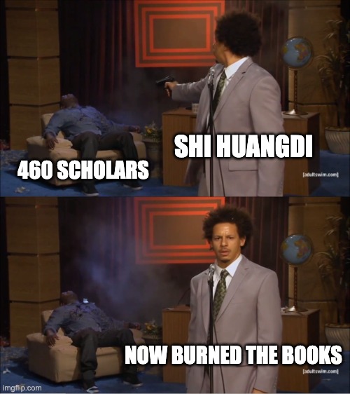 Qin dynasty | SHI HUANGDI; 460 SCHOLARS; NOW BURNED THE BOOKS | image tagged in memes,who killed hannibal | made w/ Imgflip meme maker