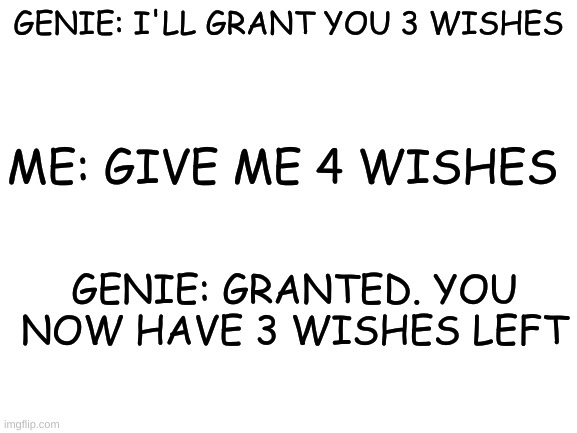 *sings In The Arms Of The Angels with religious intent* | GENIE: I'LL GRANT YOU 3 WISHES; ME: GIVE ME 4 WISHES; GENIE: GRANTED. YOU NOW HAVE 3 WISHES LEFT | image tagged in blank white template,oof size large | made w/ Imgflip meme maker
