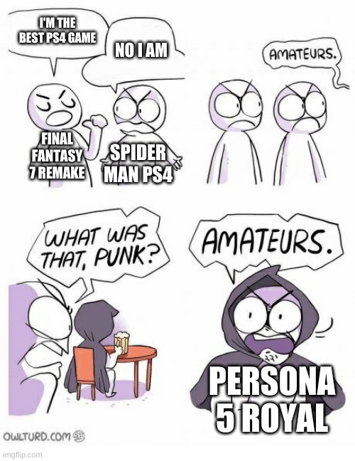 Just my opinion | I'M THE BEST PS4 GAME; NO I AM; FINAL FANTASY 7 REMAKE; SPIDER MAN PS4; PERSONA 5 ROYAL | image tagged in amateurs | made w/ Imgflip meme maker