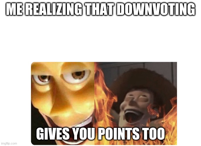 Satanic Woody | ME REALIZING THAT DOWNVOTING; GIVES YOU POINTS TOO | image tagged in satanic woody | made w/ Imgflip meme maker