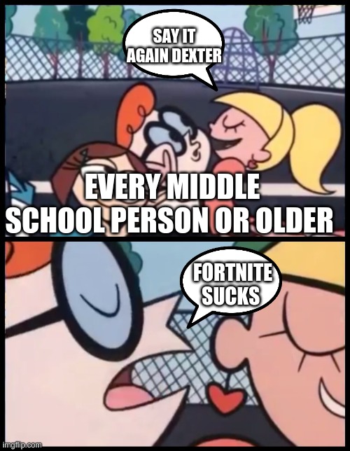 Say it Again, Dexter Meme | SAY IT AGAIN DEXTER; EVERY MIDDLE SCHOOL PERSON OR OLDER; FORTNITE SUCKS | image tagged in memes,say it again dexter,fortnite sucks | made w/ Imgflip meme maker