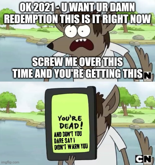 You Wanna See My Phone | OK 2021 - U WANT UR DAMN REDEMPTION THIS IS IT RIGHT NOW; SCREW ME OVER THIS TIME AND YOU'RE GETTING THIS | image tagged in you wanna see my phone,dank memes,2021,memes,savage memes,regular show | made w/ Imgflip meme maker