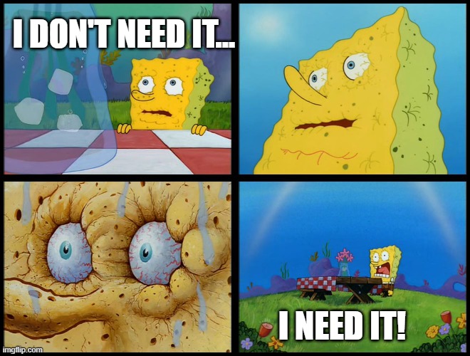 Spongebob - "I Don't Need It" (by Henry-C) | I DON'T NEED IT... I NEED IT! | image tagged in spongebob - i don't need it by henry-c | made w/ Imgflip meme maker