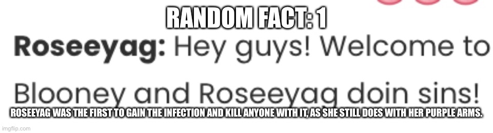Weird past murder facts #1 | RANDOM FACT: 1; ROSEEYAG WAS THE FIRST TO GAIN THE INFECTION AND KILL ANYONE WITH IT, AS SHE STILL DOES WITH HER PURPLE ARMS. | made w/ Imgflip meme maker