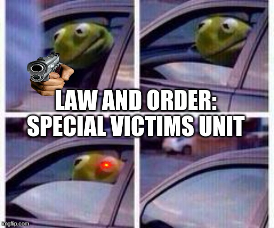 Kermit rolls up window | LAW AND ORDER: SPECIAL VICTIMS UNIT | image tagged in kermit rolls up window | made w/ Imgflip meme maker