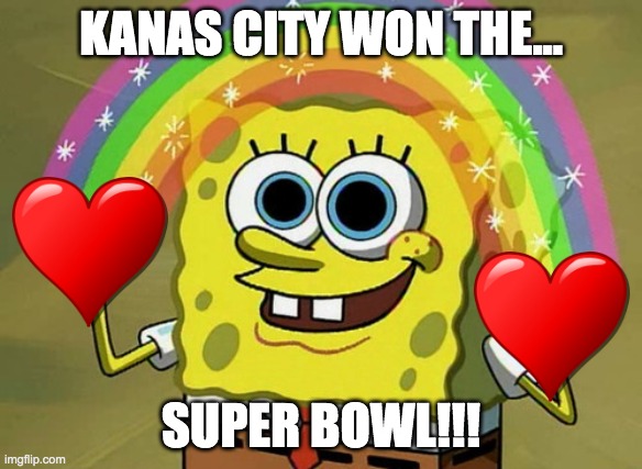 YAY KANAS CITY | KANAS CITY WON THE... SUPER BOWL!!! | image tagged in memes,imagination spongebob | made w/ Imgflip meme maker