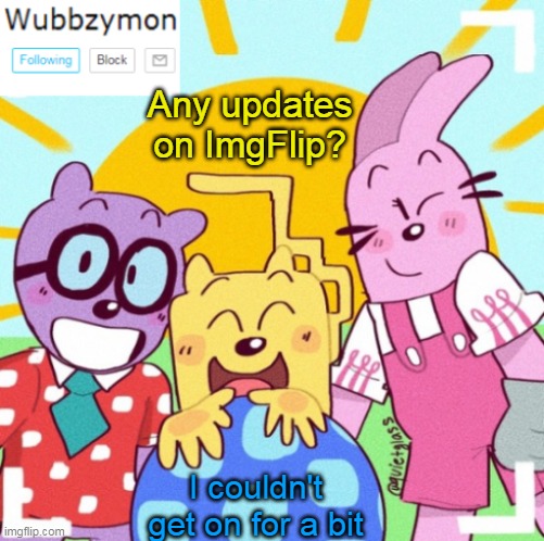 Any updates? | Any updates on ImgFlip? I couldn't get on for a bit | image tagged in wubbzymon's announcement new,updates,imgflip | made w/ Imgflip meme maker