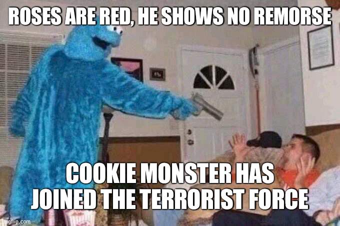 Cursed Cookie Monster | ROSES ARE RED, HE SHOWS NO REMORSE; COOKIE MONSTER HAS JOINED THE TERRORIST FORCE | image tagged in cursed cookie monster | made w/ Imgflip meme maker
