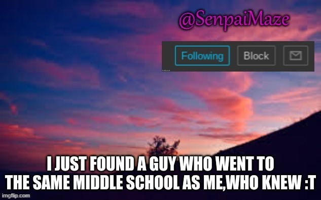 sunset | I JUST FOUND A GUY WHO WENT TO THE SAME MIDDLE SCHOOL AS ME,WHO KNEW :T | image tagged in sunset | made w/ Imgflip meme maker