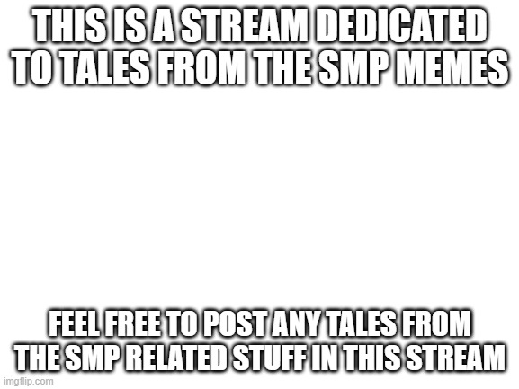 Intro | THIS IS A STREAM DEDICATED TO TALES FROM THE SMP MEMES; FEEL FREE TO POST ANY TALES FROM THE SMP RELATED STUFF IN THIS STREAM | made w/ Imgflip meme maker