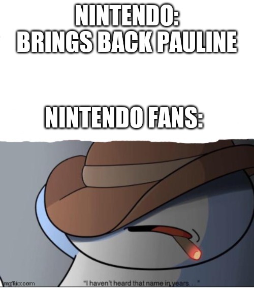 i haven't heard that name in years with white in bottom | NINTENDO: BRINGS BACK PAULINE; NINTENDO FANS: | image tagged in i haven't heard that name in years with white in bottom | made w/ Imgflip meme maker