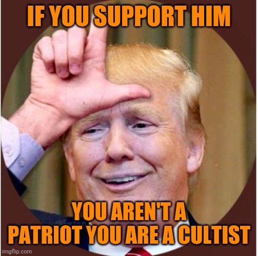 Trump loser | IF YOU SUPPORT HIM; YOU AREN'T A PATRIOT YOU ARE A CULTIST | image tagged in trump loser | made w/ Imgflip meme maker