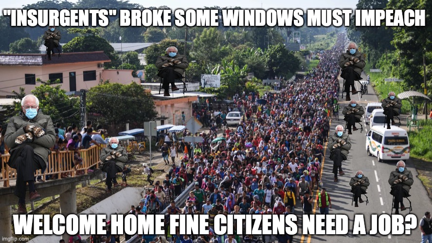 Insurgents Unite | "INSURGENTS" BROKE SOME WINDOWS MUST IMPEACH; WELCOME HOME FINE CITIZENS NEED A JOB? | image tagged in bernie,insurgents,impeachment,democrats | made w/ Imgflip meme maker